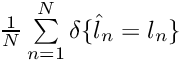 $ \frac{1}{N} \sum\limits_{n=1}^N \delta\{ \hat{l}_n = l_n \} $