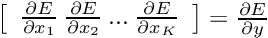 $ \left[ \begin{array}{cccc} \frac{\partial E}{\partial x_1} \: \frac{\partial E}{\partial x_2} \: ... \: \frac{\partial E}{\partial x_K} \end{array} \right] = \frac{\partial E}{\partial y} $