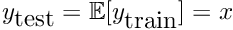 $ y_{\mbox{test}} = \mathbb{E}[y_{\mbox{train}}] = x $