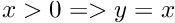 $ x > 0 => y = x $