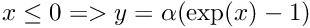 $ x \leq 0 => y = \alpha (\exp(x)-1) $