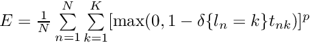 $ E = \frac{1}{N} \sum\limits_{n=1}^N \sum\limits_{k=1}^K [\max(0, 1 - \delta\{l_n = k\} t_{nk})] ^ p $