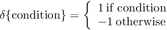 $ \delta\{\mathrm{condition}\} = \left\{ \begin{array}{lr} 1 \: \mbox{if condition} \\ -1 \: \mbox{otherwise} \end{array} \right. $