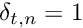 $ \delta_{t,n} = 1 $