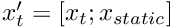 $ x'_t = [x_t; x_{static}] $