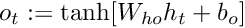 $ o_t := \tanh[ W_{ho} h_t + b_o ] $