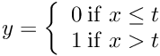 $ y = \left\{ \begin{array}{lr} 0 \: \mathrm{if} \; x \le t \\ 1 \: \mathrm{if} \; x > t \end{array} \right. $