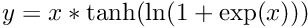 $ y = x * \tanh(\ln( 1 + \exp(x) )) $