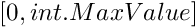 $ [0, int.MaxValue] $