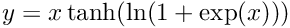 $ y = x \tanh(\ln(1 + \exp(x))) $