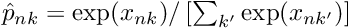 $ \hat{p}_{nk} = \exp(x_{nk}) / \left[\sum_{k'} \exp(x_{nk'})\right] $