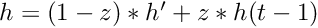 $ h = (1 - z) * h' + z * h(t-1) $