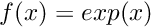 $ f(x) = exp(x) $