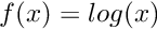 $ f(x) = log(x) $