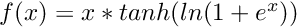 $ f(x) = x * tanh(ln( 1 + e^x )) $