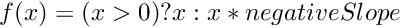 $ f(x) = (x > 0) ? x : x * negativeSlope $