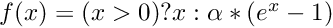 $ f(x) = (x > 0) ? x : \alpha * (e^x - 1) $