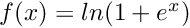 $ f(x) = ln(1 + e^x) $