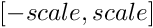 $ [-scale, scale] $